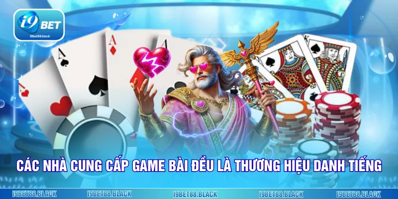 Các nhà cung cấp game bài đều là thương hiệu danh tiếng